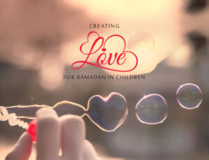 Creating Love for Ramadan in Children by Nailah Amatullah