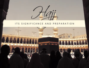 Hajj Its Significance and preparation