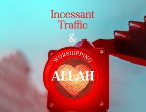 Incessant Traffic and Worshiping Allah